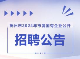 抚州市2024年市属国有企业公开招聘员工公告